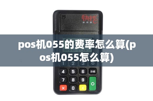 pos机055的费率怎么算(pos机055怎么算)