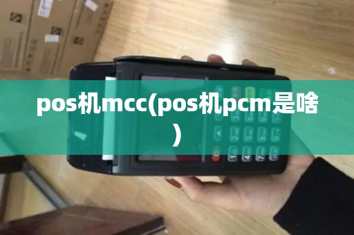 pos机mcc(pos机pcm是啥)