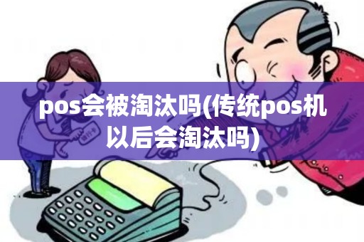 pos会被淘汰吗(传统pos机以后会淘汰吗)
