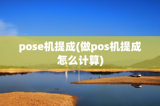 pose机提成(做pos机提成怎么计算)
