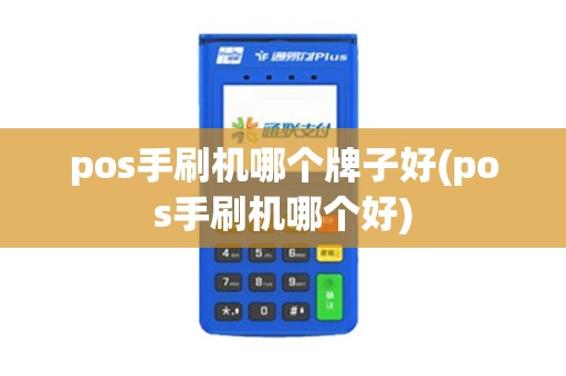 pos手刷机哪个牌子好(pos手刷机哪个好)