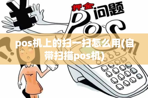 pos机上的扫一扫怎么用(自带扫描pos机)