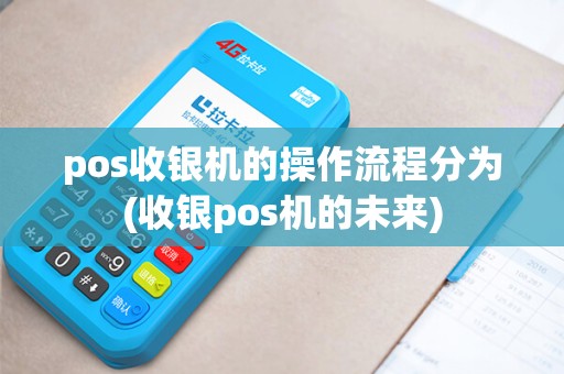 pos收银机的操作流程分为(收银pos机的未来)