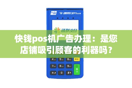 快钱pos机广告办理：是您店铺吸引顾客的利器吗？