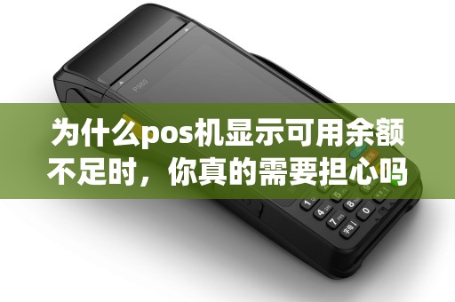 为什么pos机显示可用余额不足时，你真的需要担心吗？