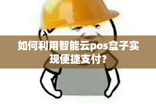 如何利用智能云pos盒子实现便捷支付？