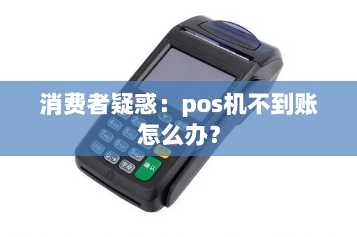消费者疑惑：pos机不到账怎么办？