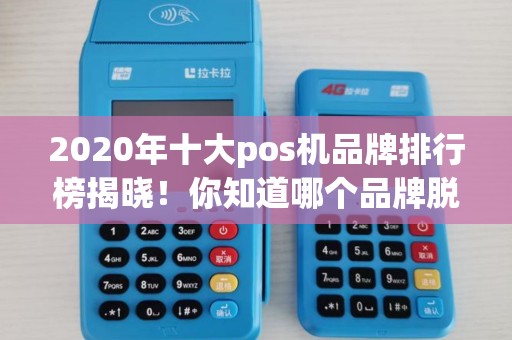2020年十大pos机品牌排行榜揭晓！你知道哪个品牌脱颖而出吗？