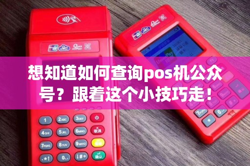 想知道如何查询pos机公众号？跟着这个小技巧走！