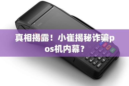 真相揭露！小崔揭秘诈骗pos机内幕？