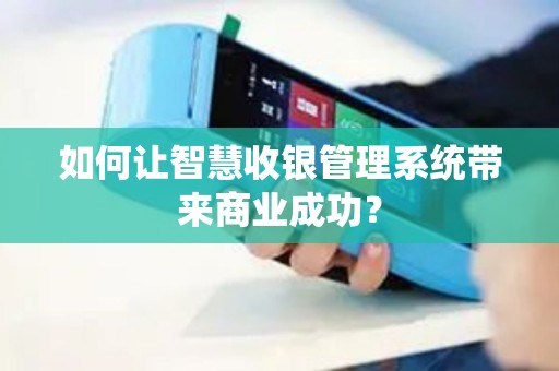 如何让智慧收银管理系统带来商业成功？