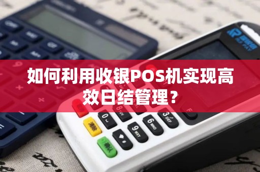 如何利用收银POS机实现高效日结管理？
