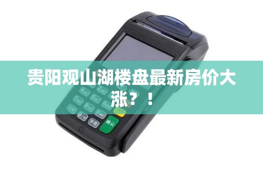贵阳观山湖楼盘最新房价大涨？！