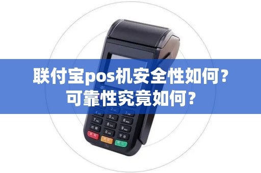 联付宝pos机安全性如何？可靠性究竟如何？