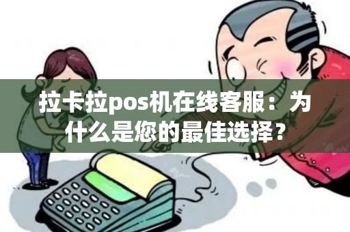 拉卡拉pos机在线客服：为什么是您的最佳选择？