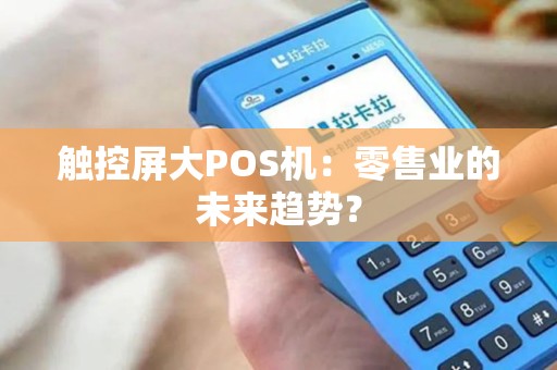 触控屏大POS机：零售业的未来趋势？