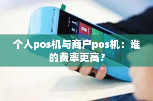 个人pos机与商户pos机：谁的费率更高？