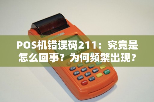 POS机错误码211：究竟是怎么回事？为何频繁出现？