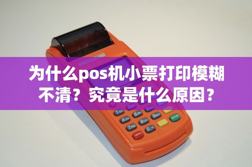 为什么pos机小票打印模糊不清？究竟是什么原因？