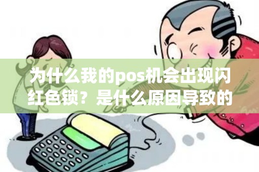 为什么我的pos机会出现闪红色锁？是什么原因导致的？
