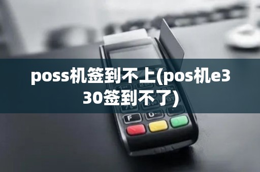 poss机签到不上(pos机e330签到不了)