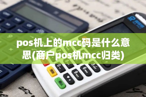 pos机上的mcc码是什么意思(商户pos机mcc归类)