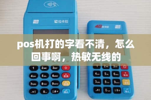pos机打的字看不清，怎么回事啊，热敏无线的