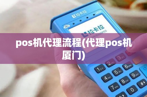 pos机代理流程(代理pos机厦门)