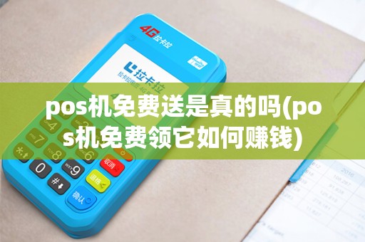 pos机免费送是真的吗(pos机免费领它如何赚钱)