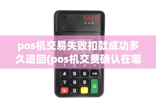 pos机交易失败扣款成功多久退回(pos机交费确认在哪)