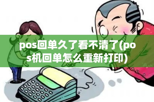 pos回单久了看不清了(pos机回单怎么重新打印)