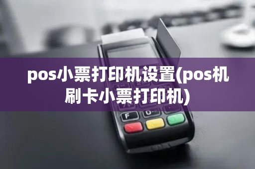pos小票打印机设置(pos机刷卡小票打印机)