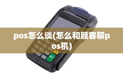pos怎么谈(怎么和顾客聊pos机)