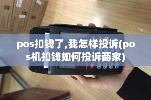 pos扣钱了,我怎样投诉(pos机扣钱如何投诉商家)