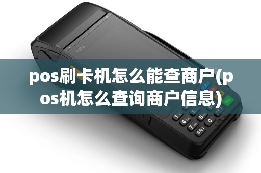 pos刷卡机怎么能查商户(pos机怎么查询商户信息)