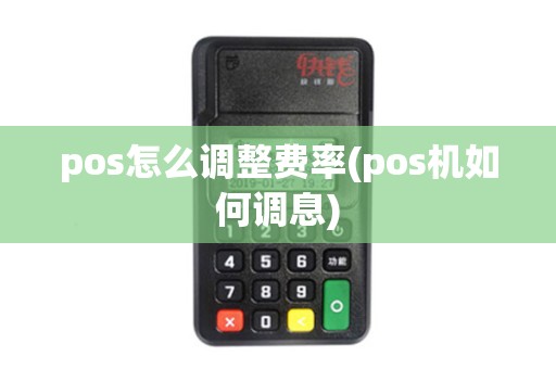 pos怎么调整费率(pos机如何调息)