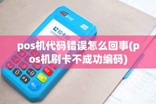 pos机代码错误怎么回事(pos机刷卡不成功编码)