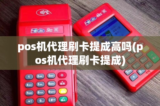 pos机代理刷卡提成高吗(pos机代理刷卡提成)