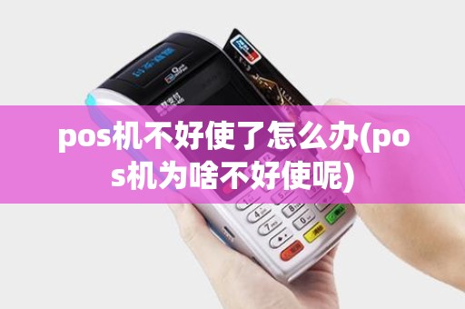 pos机不好使了怎么办(pos机为啥不好使呢)