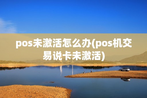 pos未激活怎么办(pos机交易说卡未激活)