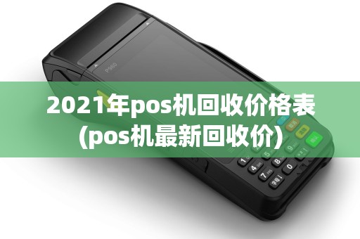 2021年pos机回收价格表(pos机最新回收价)