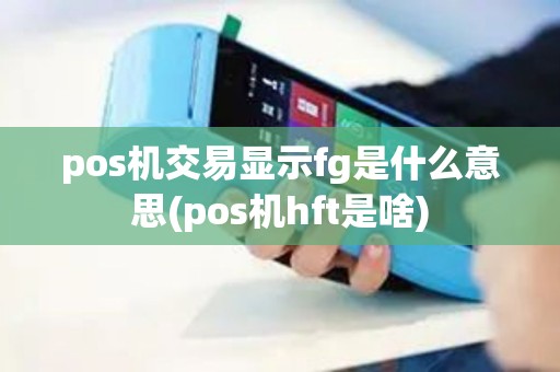 pos机交易显示fg是什么意思(pos机hft是啥)