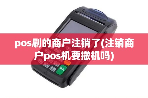 pos刷的商户注销了(注销商户pos机要撤机吗)