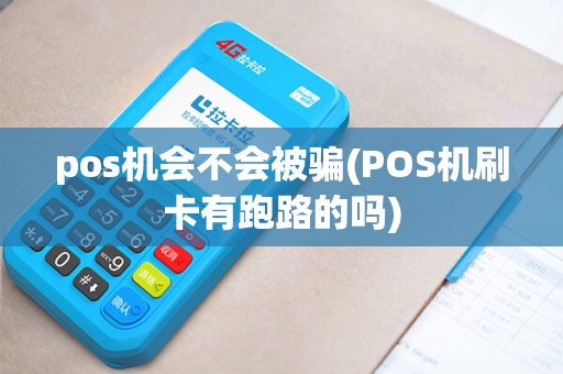 pos机会不会被骗(POS机刷卡有跑路的吗)