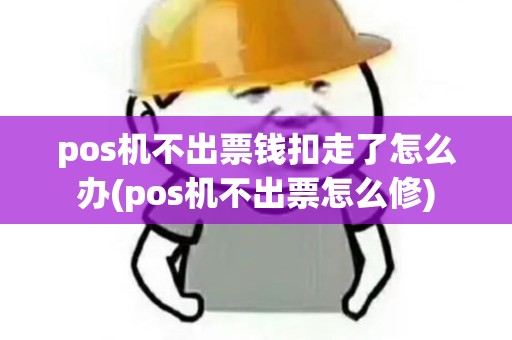pos机不出票钱扣走了怎么办(pos机不出票怎么修)