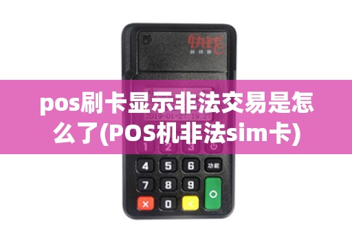 pos刷卡显示非法交易是怎么了(POS机非法sim卡)