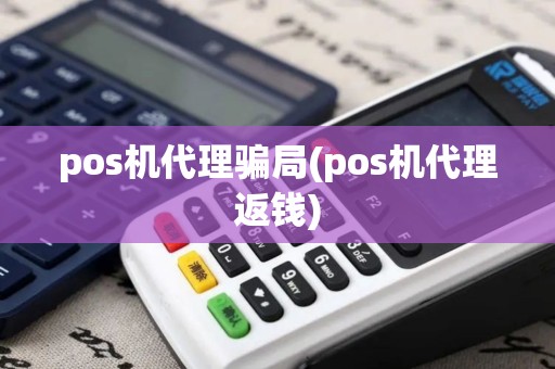 pos机代理骗局(pos机代理返钱)