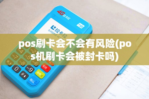 pos刷卡会不会有风险(pos机刷卡会被封卡吗)