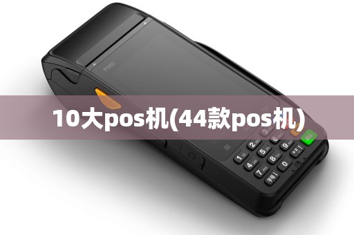 10大pos机(44款pos机)