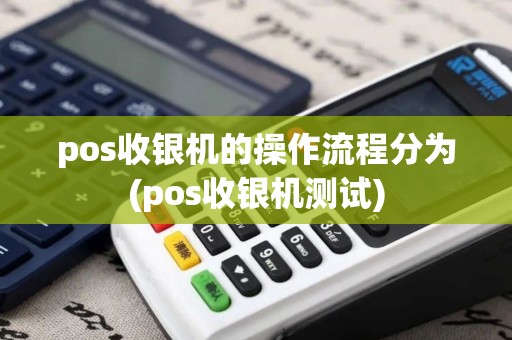 pos收银机的操作流程分为(pos收银机测试)